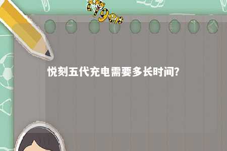悦刻五代充电需要多长时间
？ 